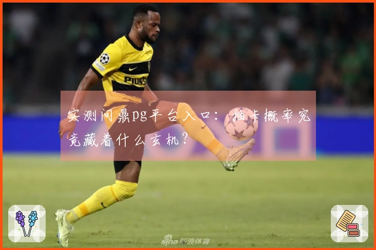 实测问鼎pg平台入口：抽卡概率究竟藏着什么玄机？