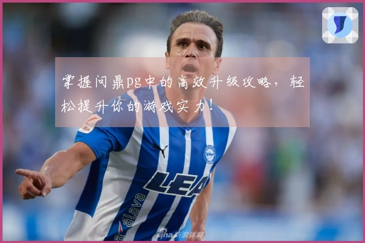 掌握问鼎pg中的高效升级攻略，轻松提升你的游戏实力！