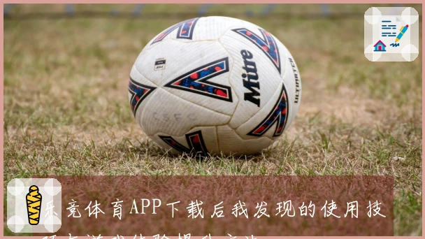 乐竞体育APP下载后我发现的使用技巧与游戏体验提升方法