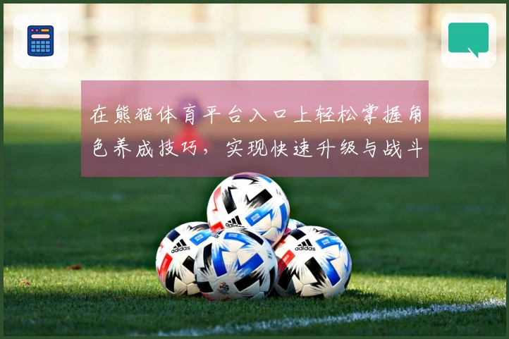 在熊猫体育平台入口上轻松掌握角色养成技巧，实现快速升级与战斗力提升