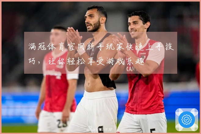 满冠体育官网新手玩家快速上手技巧，让你轻松享受游戏乐趣