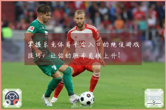 掌握乐竞体育平台入口的绝佳游戏技巧，让你的胜率直线上升！