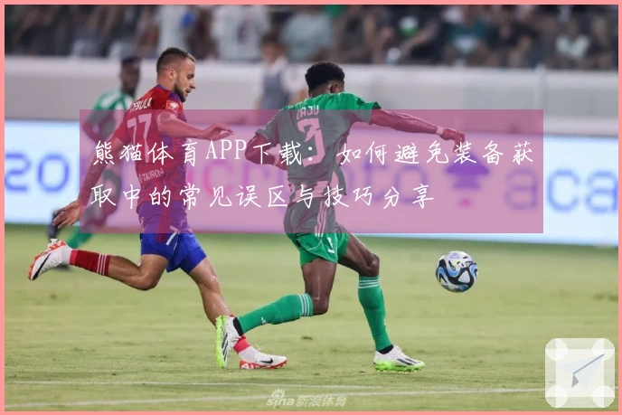 熊猫体育APP下载：如何避免装备获取中的常见误区与技巧分享