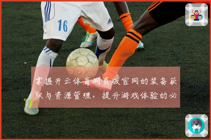 掌握开云体育网页版官网的装备获取与资源管理，提升游戏体验的必备技巧