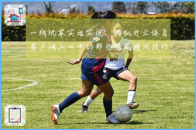 一线玩家实话实说:揭秘开云体育客户端入口中的那些隐藏避坑技巧