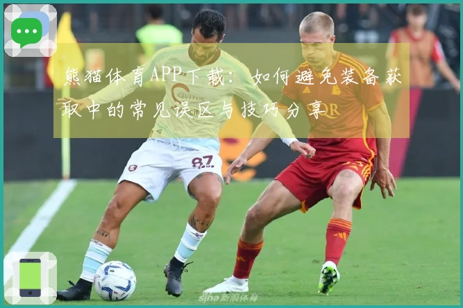 熊猫体育APP下载：如何避免装备获取中的常见误区与技巧分享