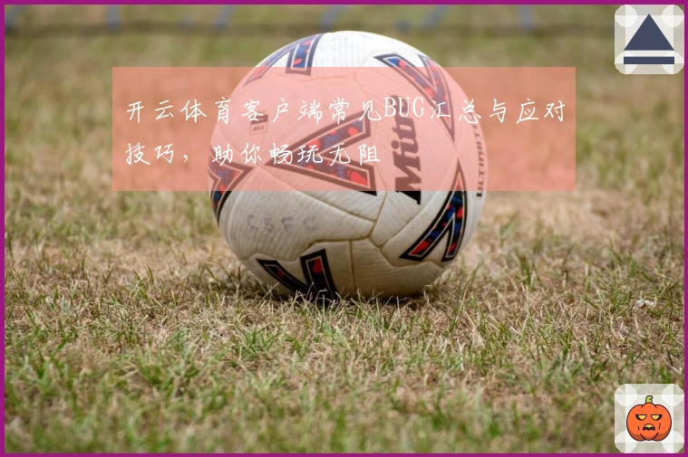 开云体育客户端常见BUG汇总与应对技巧，助你畅玩无阻