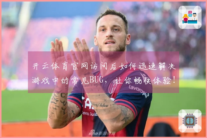 开云体育官网访问后如何迅速解决游戏中的常见BUG，让你畅快体验！