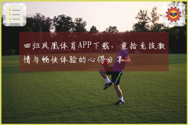 回归凤凰体育APP下载,重拾竞技激情与畅快体验的心得分享