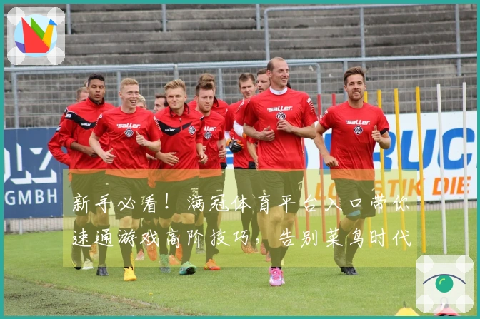 新手必看！满冠体育平台入口带你速通游戏高阶技巧，告别菜鸟时代！