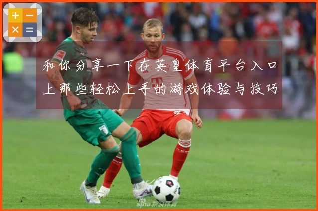 和你分享一下在英皇体育平台入口上那些轻松上手的游戏体验与技巧